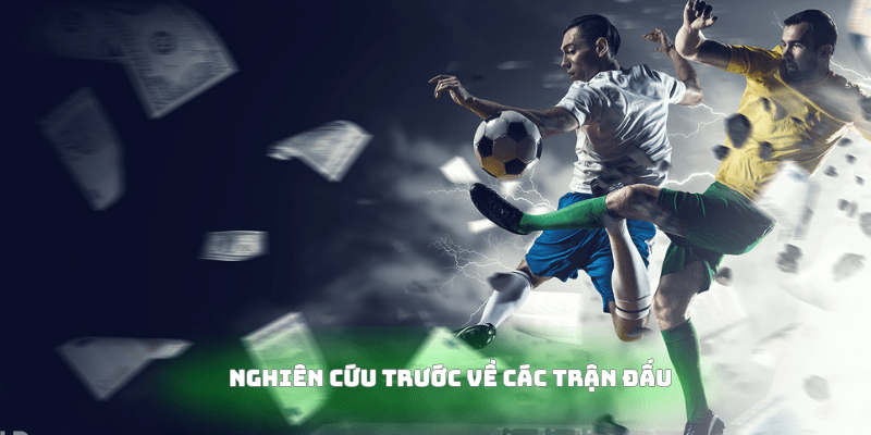 Nghiên cứu và tìm hiểu trước các trận bóng