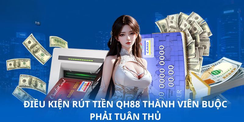 Điều kiện cùng lưu ý cần nắm khi rút tiền QH88